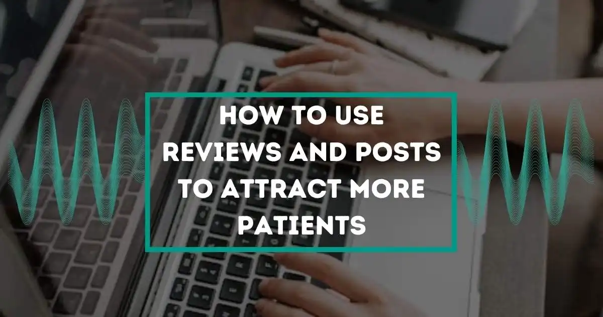Use Reviews and Posts to Attract More Patients