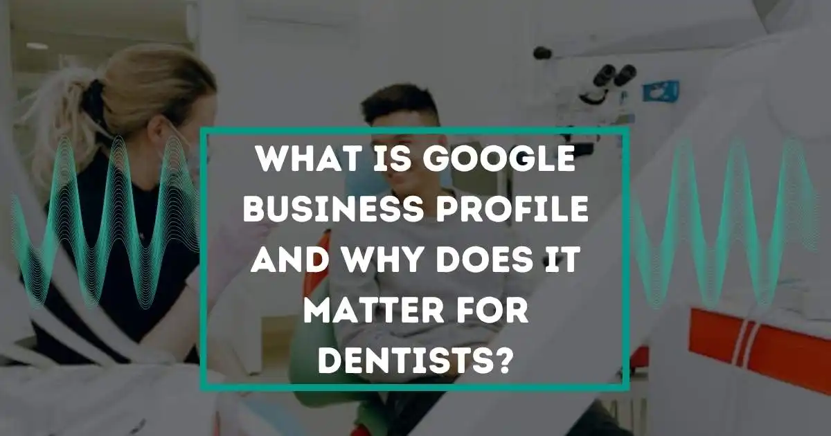 The Google Business Profile and Why Does It Matter for Dentists